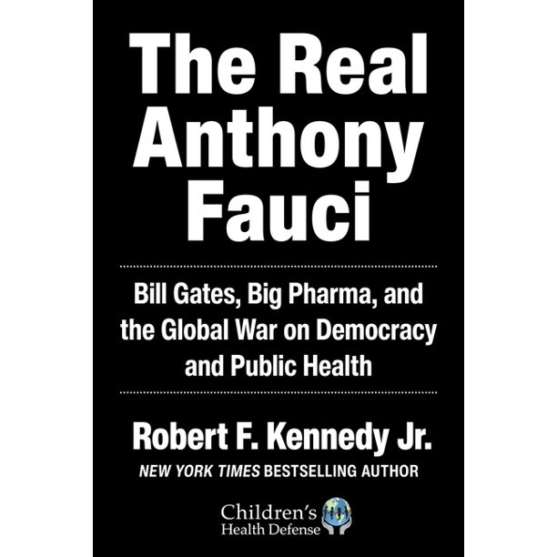 The Real Anthony Fauci: Bill Gates, Big Pharma, and the Global War on Democracy and Public Health (Children’s Health Defense) by Robert F. Kennedy Jr